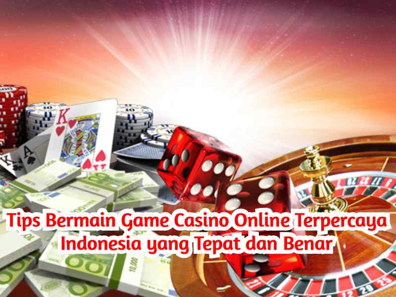 Tips Bermain Games Casino Online Terpercaya Indonesia yang Tepat dan Benar